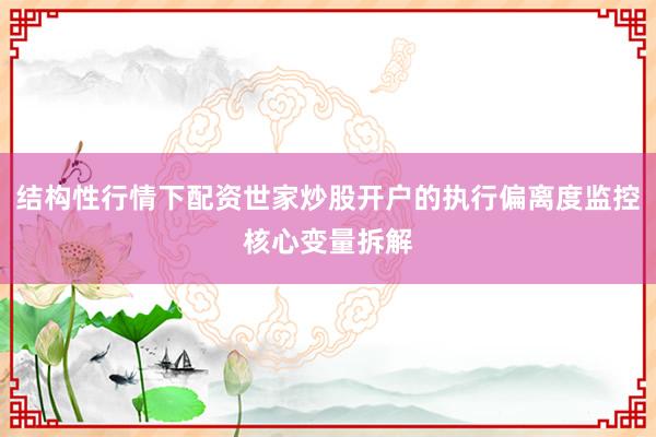 结构性行情下配资世家炒股开户的执行偏离度监控核心变量拆解