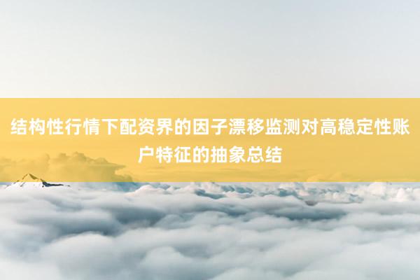 结构性行情下配资界的因子漂移监测对高稳定性账户特征的抽象总结