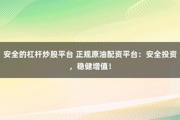 安全的杠杆炒股平台 正规原油配资平台:安全投资,稳健增值!