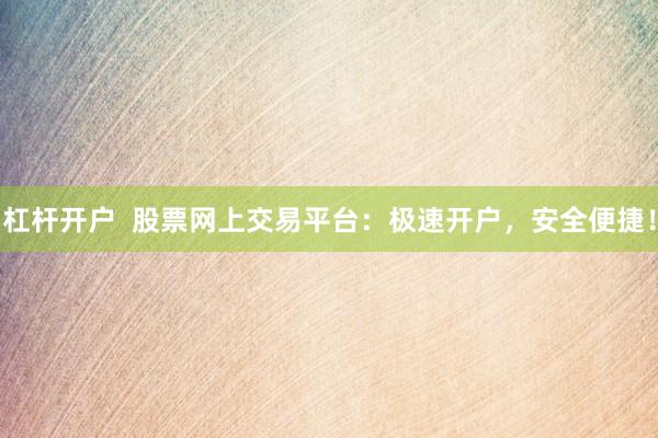 杠杆开户  股票网上交易平台：极速开户，安全便捷！