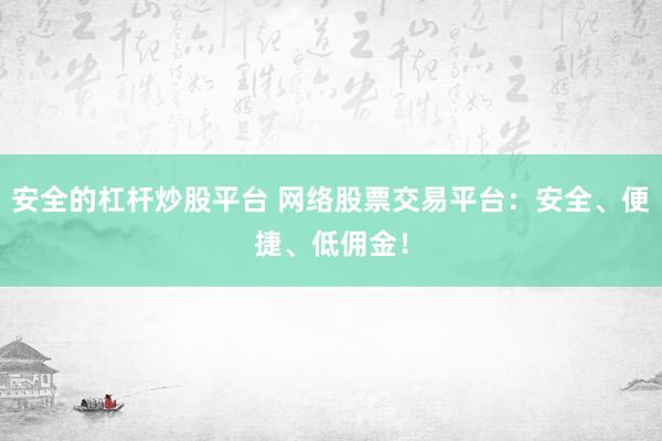 安全的杠杆炒股平台 网络股票交易平台：安全、便捷、低佣金！