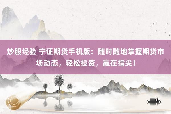 炒股经验 宁证期货手机版：随时随地掌握期货市场动态，轻松投资，赢在指尖！